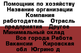 Помощник по хозяйству › Название организации ­ Компания-работодатель › Отрасль предприятия ­ Другое › Минимальный оклад ­ 30 000 - Все города Работа » Вакансии   . Кировская обл.,Югрино д.